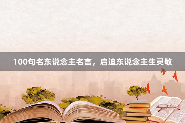 100句名东说念主名言，启迪东说念主生灵敏