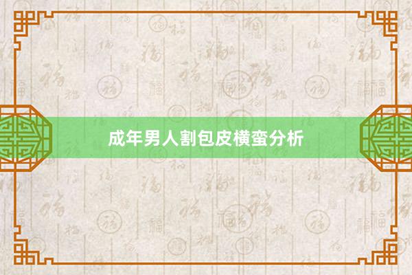 成年男人割包皮横蛮分析