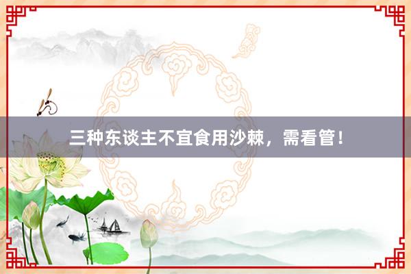 三种东谈主不宜食用沙棘，需看管！