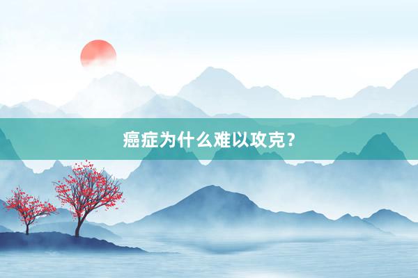 癌症为什么难以攻克？