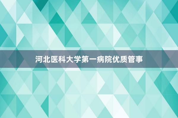 河北医科大学第一病院优质管事