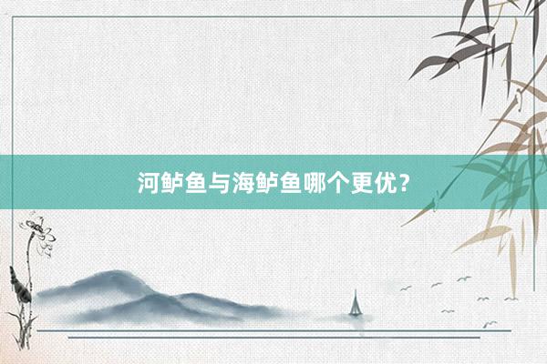 河鲈鱼与海鲈鱼哪个更优？