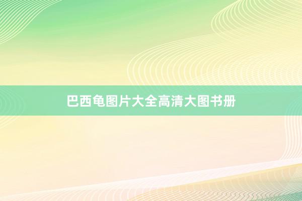 巴西龟图片大全高清大图书册