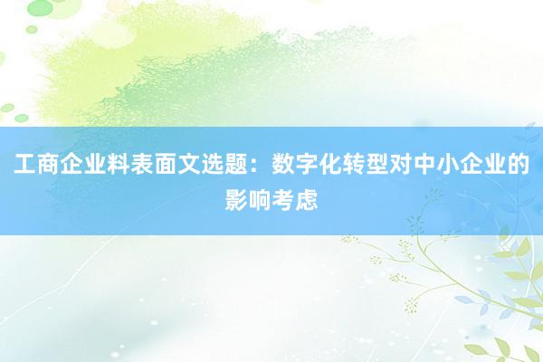 工商企业料表面文选题：数字化转型对中小企业的影响考虑