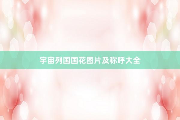 宇宙列国国花图片及称呼大全
