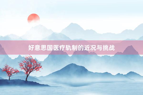好意思国医疗轨制的近况与挑战